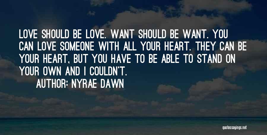 Nyrae Dawn Quotes: Love Should Be Love. Want Should Be Want. You Can Love Someone With All Your Heart. They Can Be Your