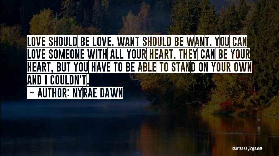 Nyrae Dawn Quotes: Love Should Be Love. Want Should Be Want. You Can Love Someone With All Your Heart. They Can Be Your