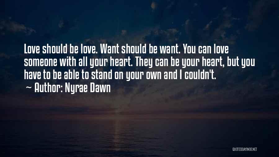 Nyrae Dawn Quotes: Love Should Be Love. Want Should Be Want. You Can Love Someone With All Your Heart. They Can Be Your