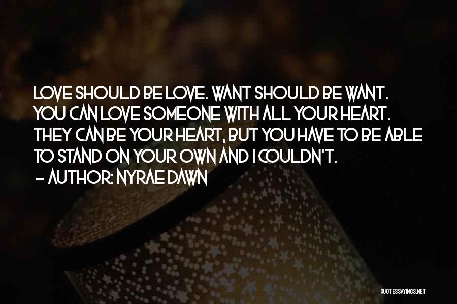 Nyrae Dawn Quotes: Love Should Be Love. Want Should Be Want. You Can Love Someone With All Your Heart. They Can Be Your