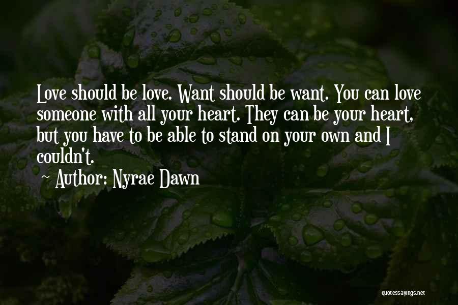 Nyrae Dawn Quotes: Love Should Be Love. Want Should Be Want. You Can Love Someone With All Your Heart. They Can Be Your