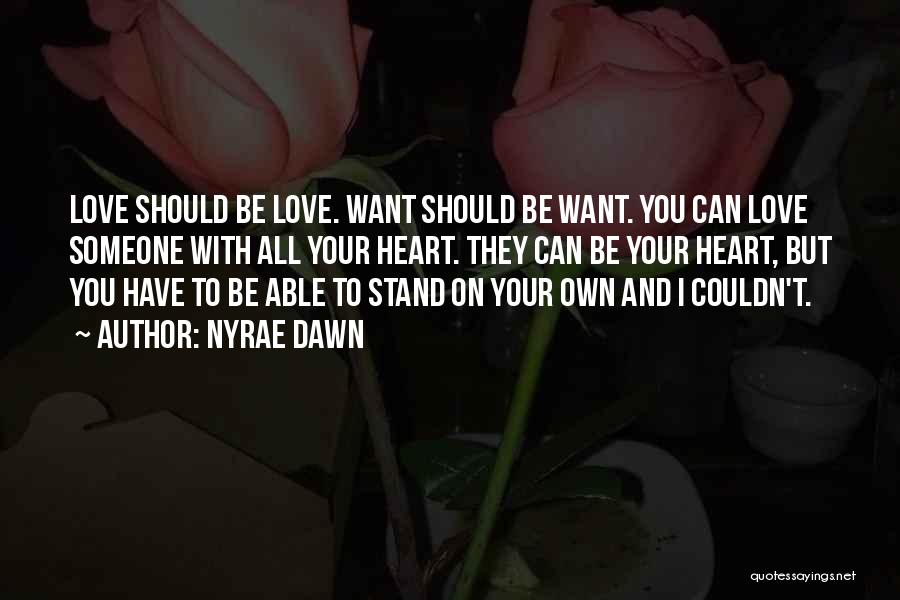 Nyrae Dawn Quotes: Love Should Be Love. Want Should Be Want. You Can Love Someone With All Your Heart. They Can Be Your