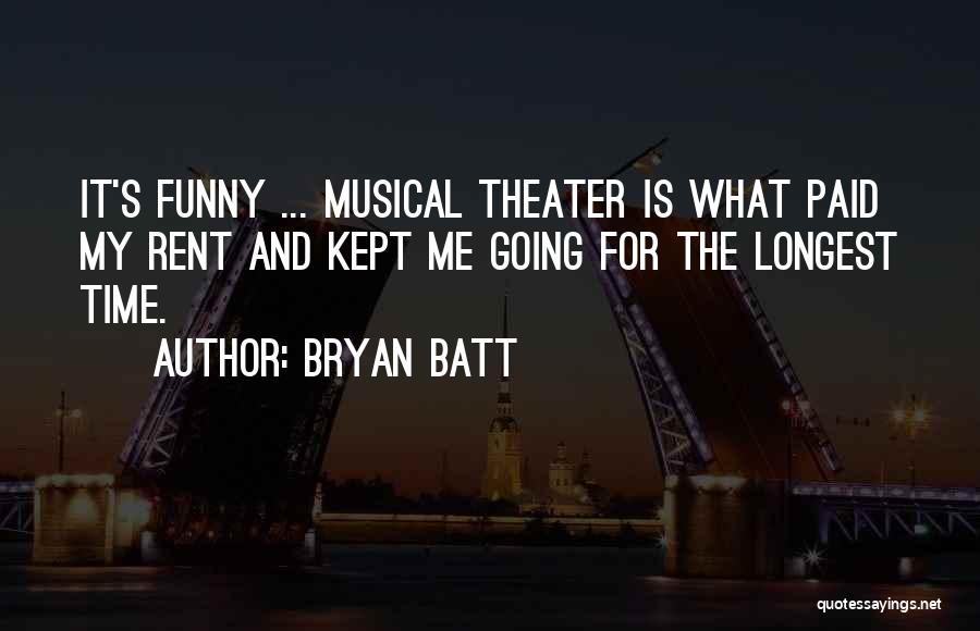 Bryan Batt Quotes: It's Funny ... Musical Theater Is What Paid My Rent And Kept Me Going For The Longest Time.