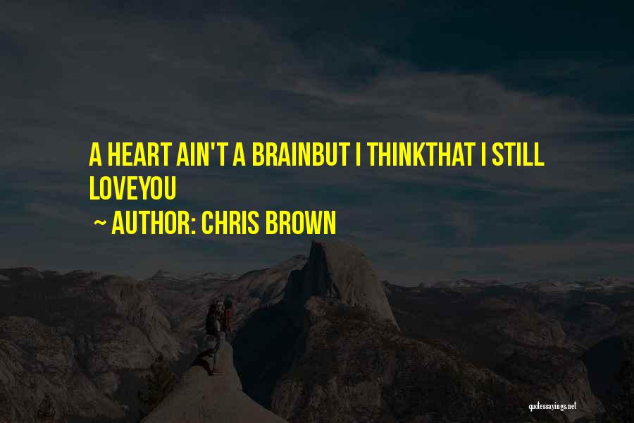 Chris Brown Quotes: A Heart Ain't A Brainbut I Thinkthat I Still Loveyou