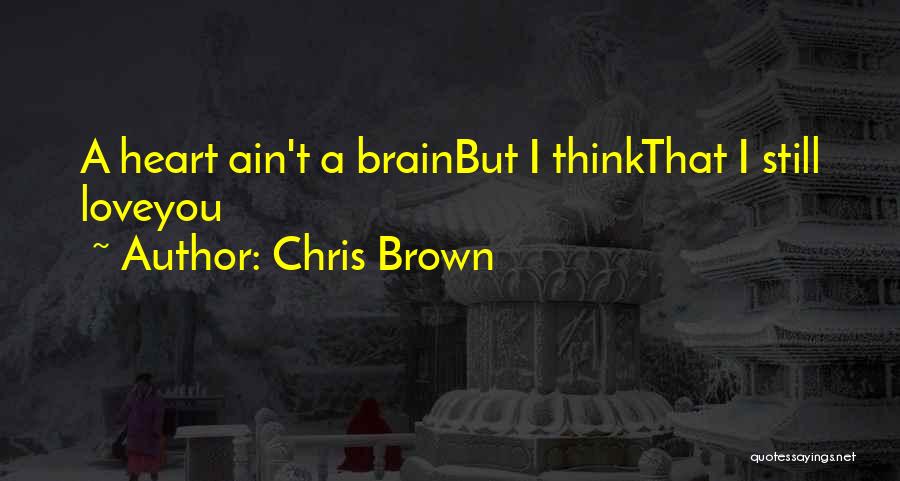 Chris Brown Quotes: A Heart Ain't A Brainbut I Thinkthat I Still Loveyou