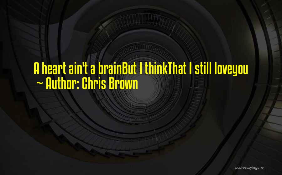 Chris Brown Quotes: A Heart Ain't A Brainbut I Thinkthat I Still Loveyou