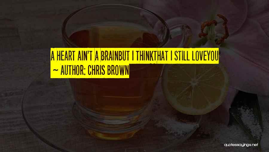 Chris Brown Quotes: A Heart Ain't A Brainbut I Thinkthat I Still Loveyou