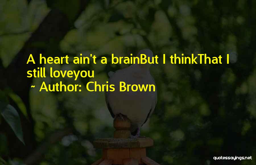 Chris Brown Quotes: A Heart Ain't A Brainbut I Thinkthat I Still Loveyou