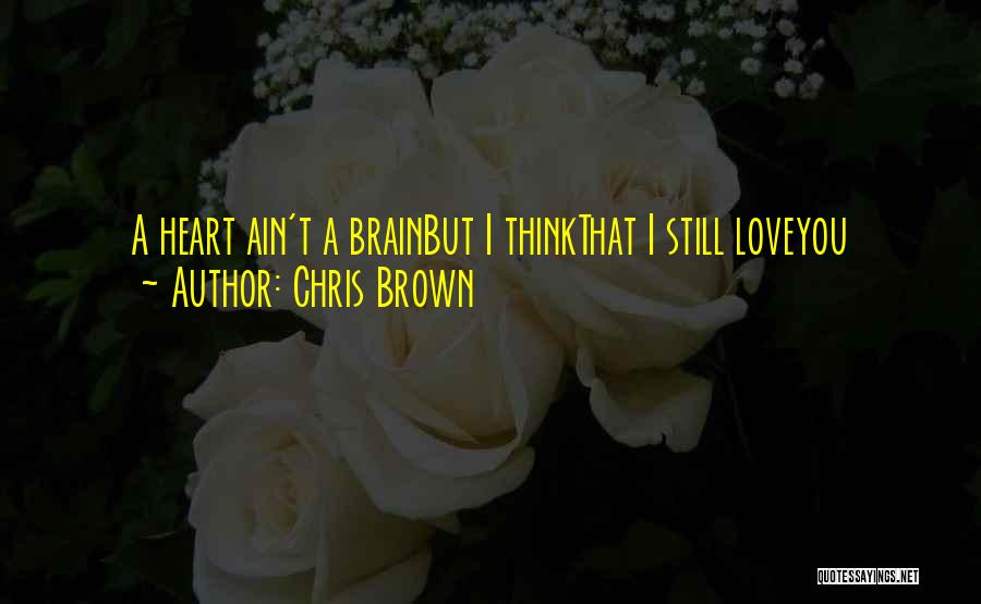 Chris Brown Quotes: A Heart Ain't A Brainbut I Thinkthat I Still Loveyou