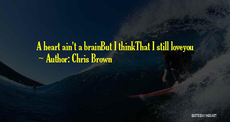 Chris Brown Quotes: A Heart Ain't A Brainbut I Thinkthat I Still Loveyou