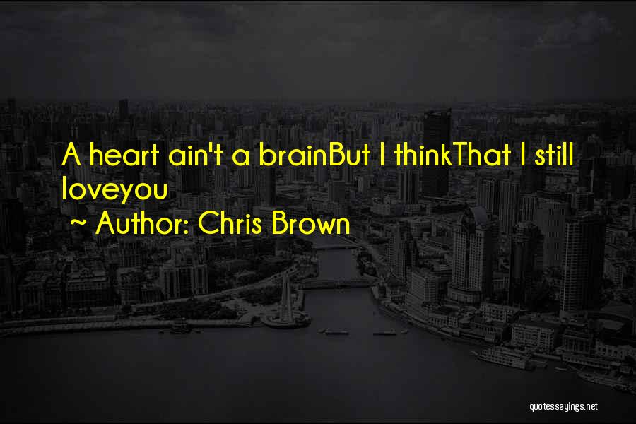 Chris Brown Quotes: A Heart Ain't A Brainbut I Thinkthat I Still Loveyou