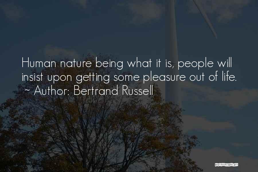 Bertrand Russell Quotes: Human Nature Being What It Is, People Will Insist Upon Getting Some Pleasure Out Of Life.