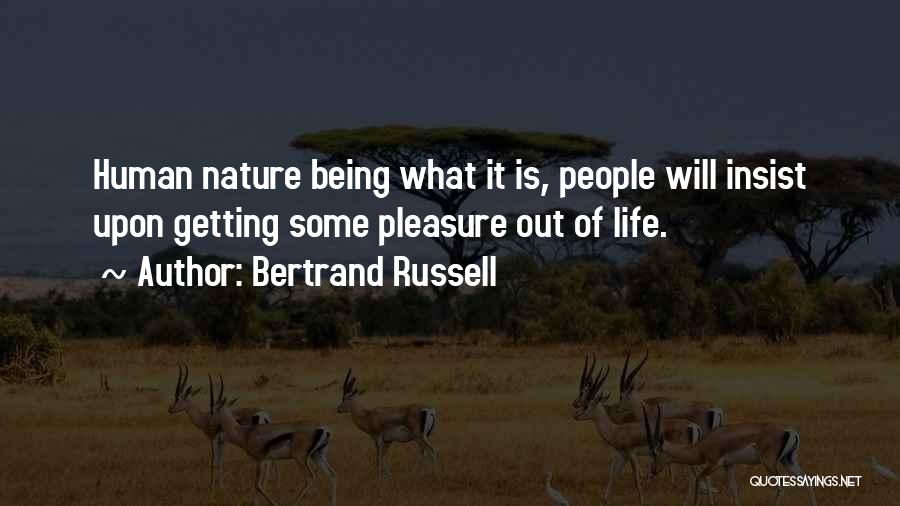 Bertrand Russell Quotes: Human Nature Being What It Is, People Will Insist Upon Getting Some Pleasure Out Of Life.