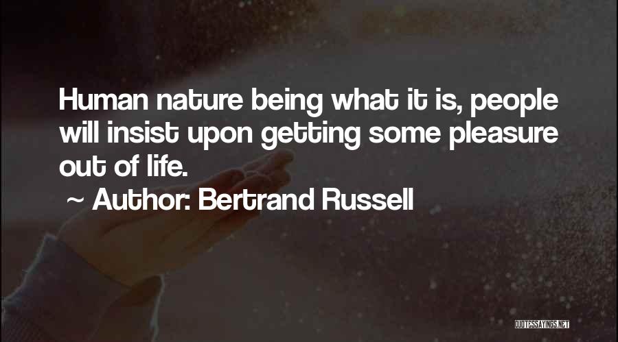 Bertrand Russell Quotes: Human Nature Being What It Is, People Will Insist Upon Getting Some Pleasure Out Of Life.