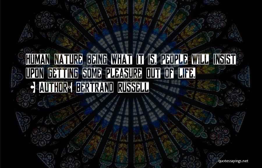 Bertrand Russell Quotes: Human Nature Being What It Is, People Will Insist Upon Getting Some Pleasure Out Of Life.