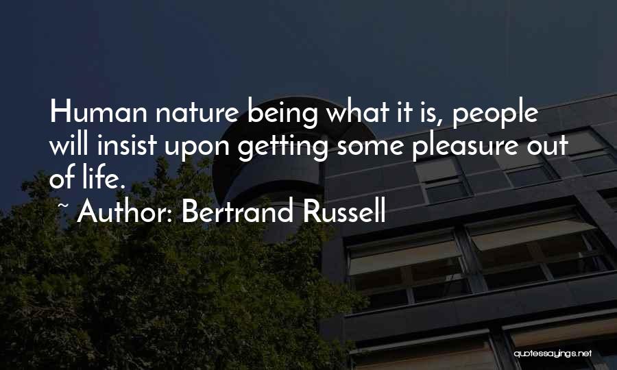 Bertrand Russell Quotes: Human Nature Being What It Is, People Will Insist Upon Getting Some Pleasure Out Of Life.