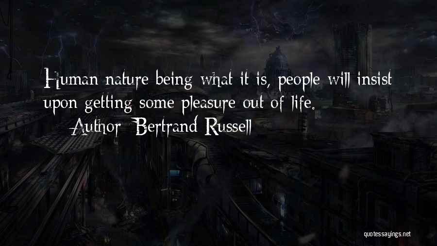 Bertrand Russell Quotes: Human Nature Being What It Is, People Will Insist Upon Getting Some Pleasure Out Of Life.