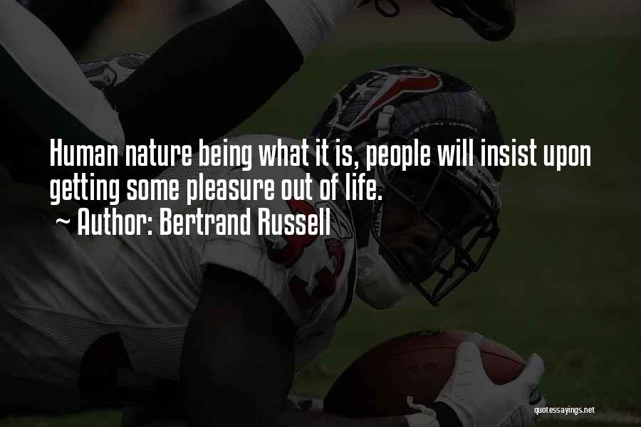Bertrand Russell Quotes: Human Nature Being What It Is, People Will Insist Upon Getting Some Pleasure Out Of Life.