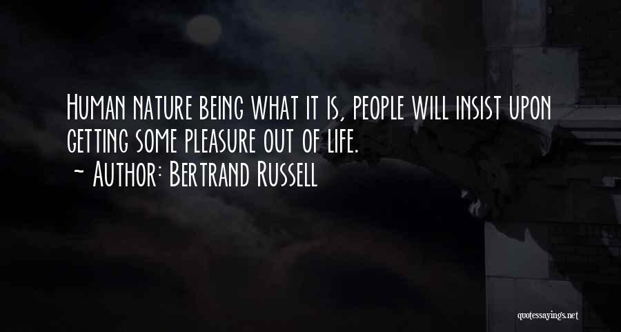 Bertrand Russell Quotes: Human Nature Being What It Is, People Will Insist Upon Getting Some Pleasure Out Of Life.