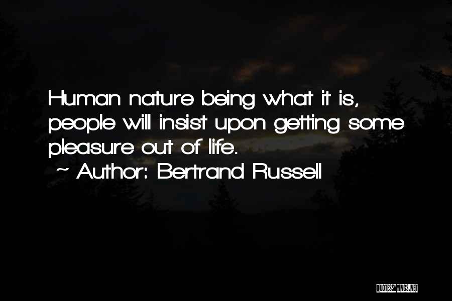 Bertrand Russell Quotes: Human Nature Being What It Is, People Will Insist Upon Getting Some Pleasure Out Of Life.