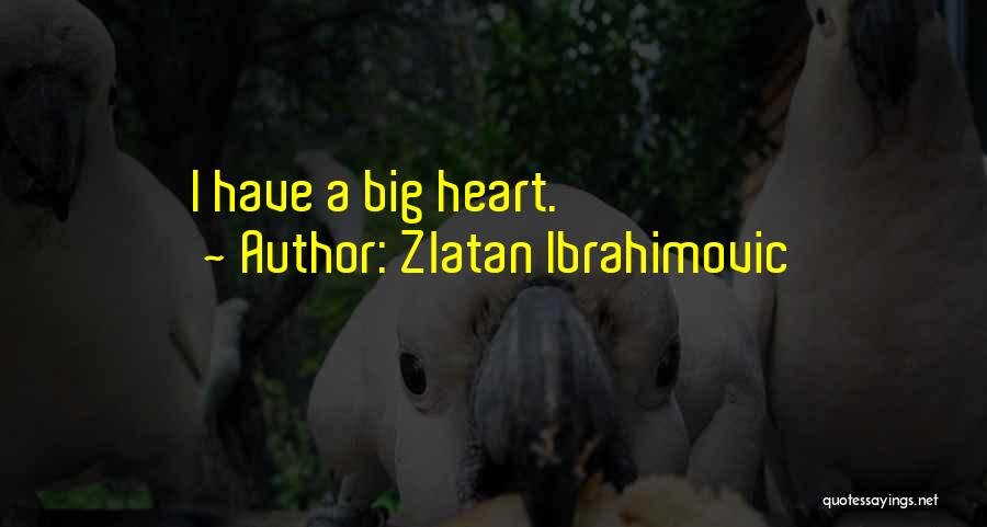 Zlatan Ibrahimovic Quotes: I Have A Big Heart.