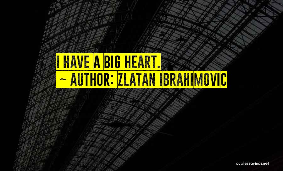 Zlatan Ibrahimovic Quotes: I Have A Big Heart.