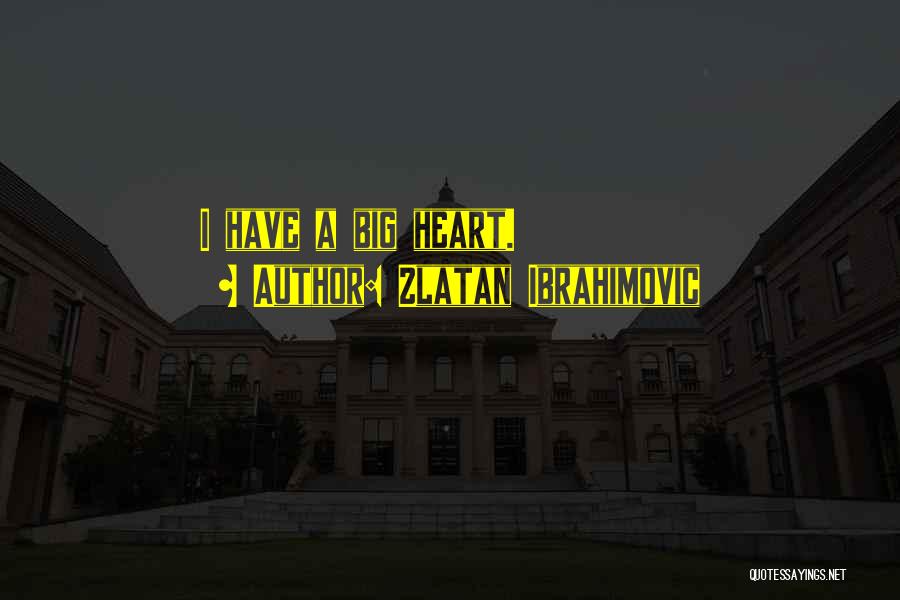 Zlatan Ibrahimovic Quotes: I Have A Big Heart.