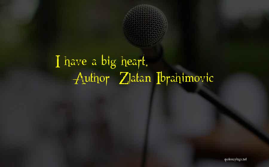Zlatan Ibrahimovic Quotes: I Have A Big Heart.