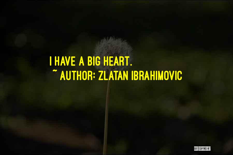 Zlatan Ibrahimovic Quotes: I Have A Big Heart.