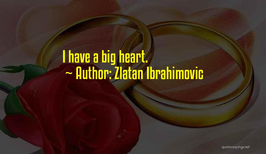 Zlatan Ibrahimovic Quotes: I Have A Big Heart.