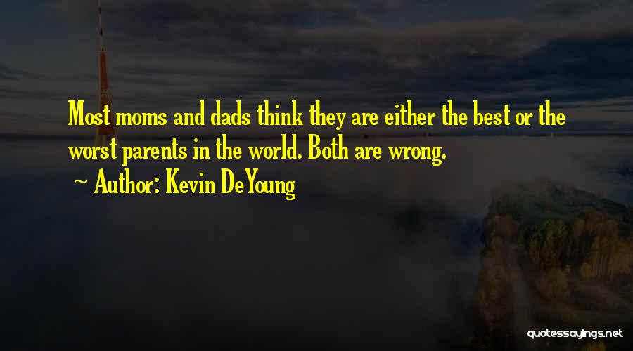 Kevin DeYoung Quotes: Most Moms And Dads Think They Are Either The Best Or The Worst Parents In The World. Both Are Wrong.