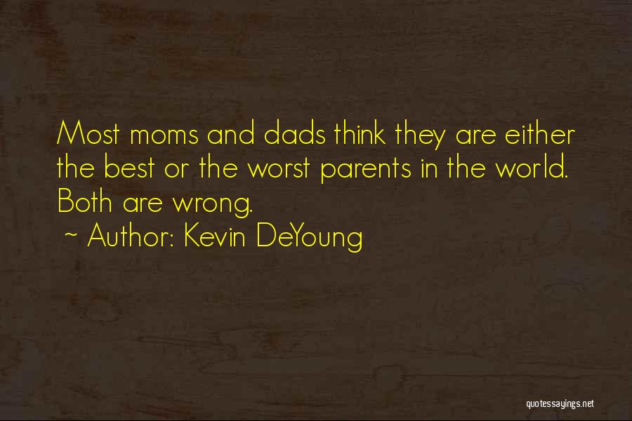 Kevin DeYoung Quotes: Most Moms And Dads Think They Are Either The Best Or The Worst Parents In The World. Both Are Wrong.