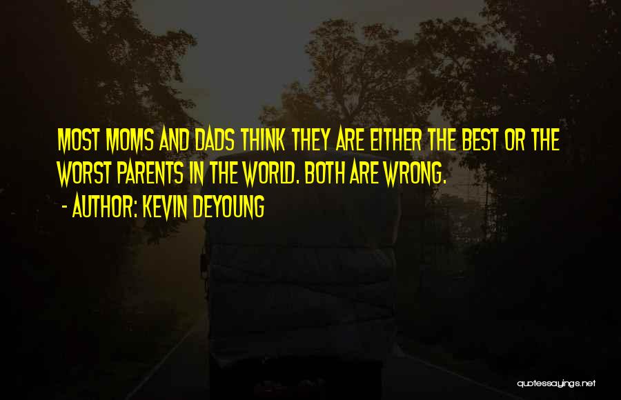 Kevin DeYoung Quotes: Most Moms And Dads Think They Are Either The Best Or The Worst Parents In The World. Both Are Wrong.