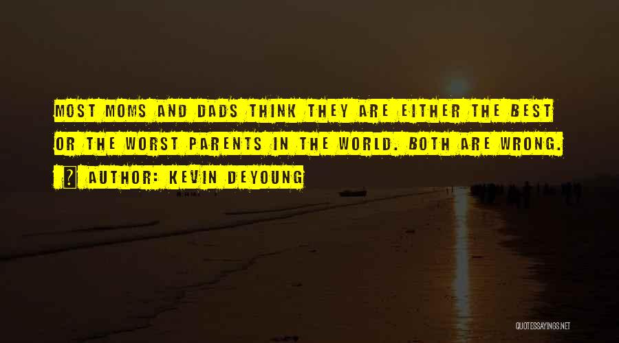 Kevin DeYoung Quotes: Most Moms And Dads Think They Are Either The Best Or The Worst Parents In The World. Both Are Wrong.