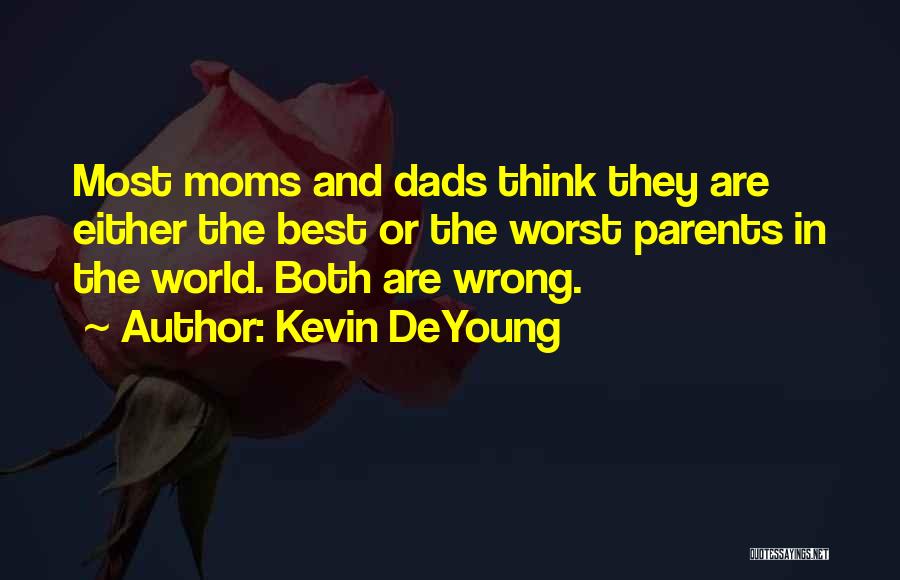 Kevin DeYoung Quotes: Most Moms And Dads Think They Are Either The Best Or The Worst Parents In The World. Both Are Wrong.