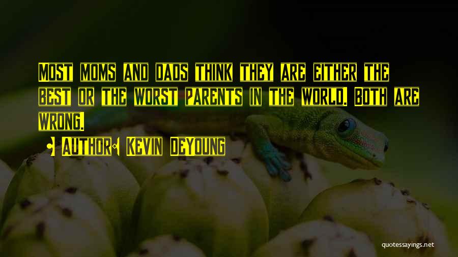 Kevin DeYoung Quotes: Most Moms And Dads Think They Are Either The Best Or The Worst Parents In The World. Both Are Wrong.