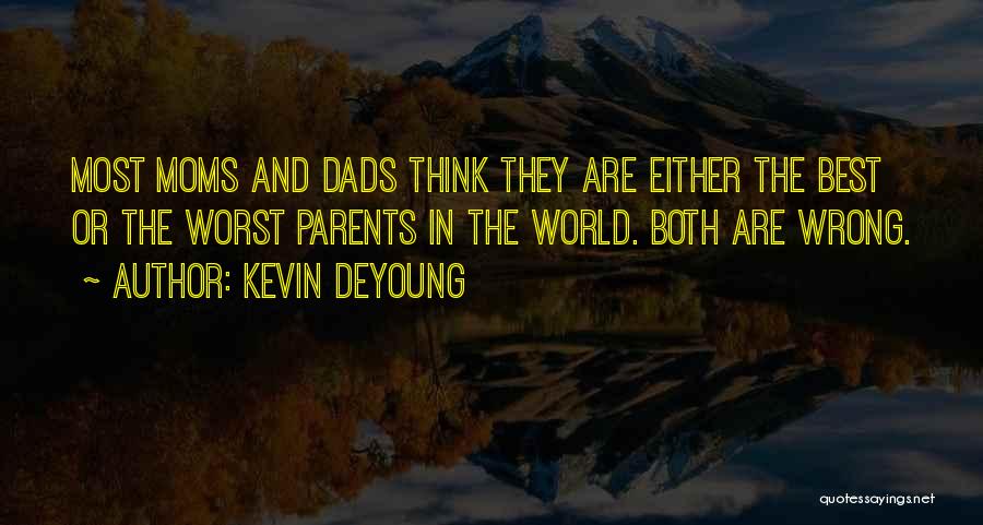 Kevin DeYoung Quotes: Most Moms And Dads Think They Are Either The Best Or The Worst Parents In The World. Both Are Wrong.