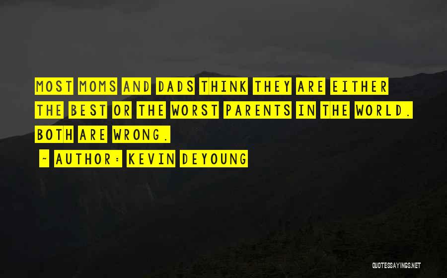 Kevin DeYoung Quotes: Most Moms And Dads Think They Are Either The Best Or The Worst Parents In The World. Both Are Wrong.