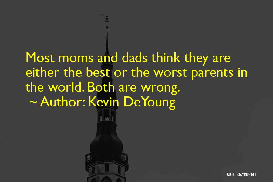 Kevin DeYoung Quotes: Most Moms And Dads Think They Are Either The Best Or The Worst Parents In The World. Both Are Wrong.