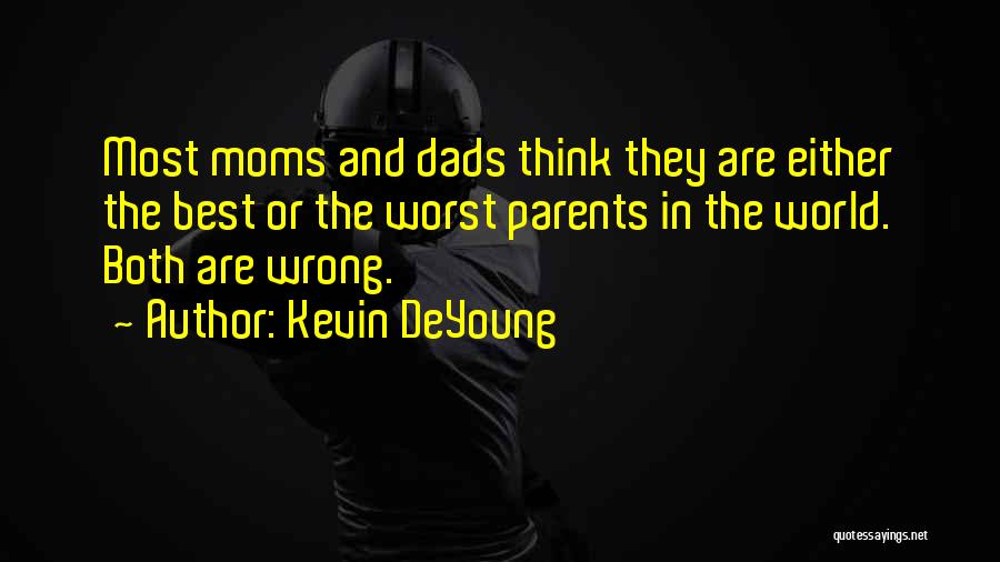 Kevin DeYoung Quotes: Most Moms And Dads Think They Are Either The Best Or The Worst Parents In The World. Both Are Wrong.