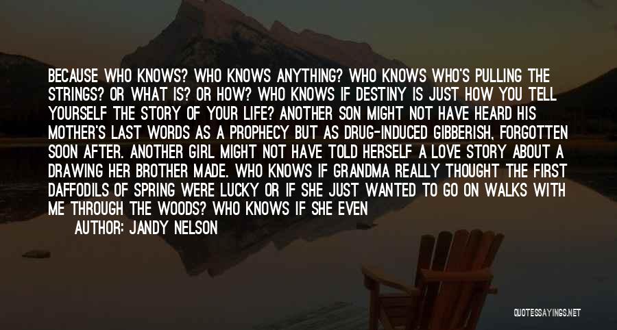 Jandy Nelson Quotes: Because Who Knows? Who Knows Anything? Who Knows Who's Pulling The Strings? Or What Is? Or How? Who Knows If