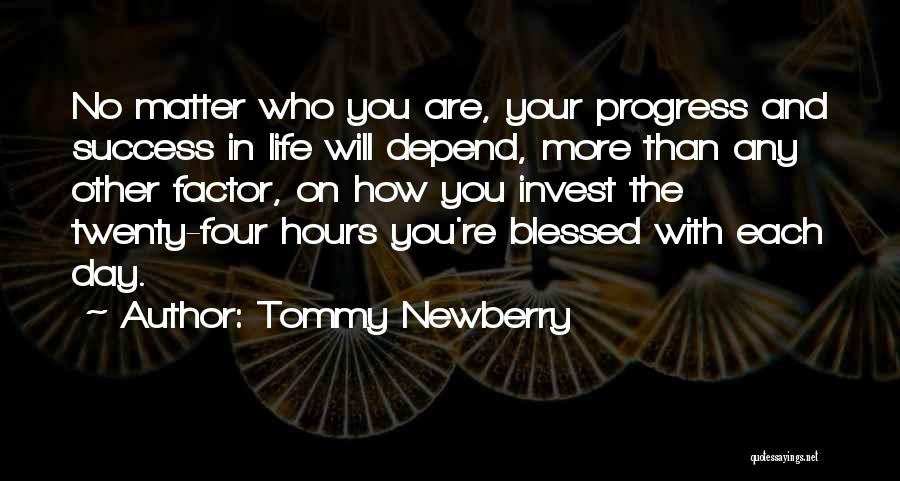 Tommy Newberry Quotes: No Matter Who You Are, Your Progress And Success In Life Will Depend, More Than Any Other Factor, On How