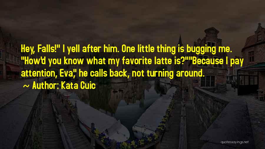 Kata Cuic Quotes: Hey, Falls! I Yell After Him. One Little Thing Is Bugging Me. How'd You Know What My Favorite Latte Is?because