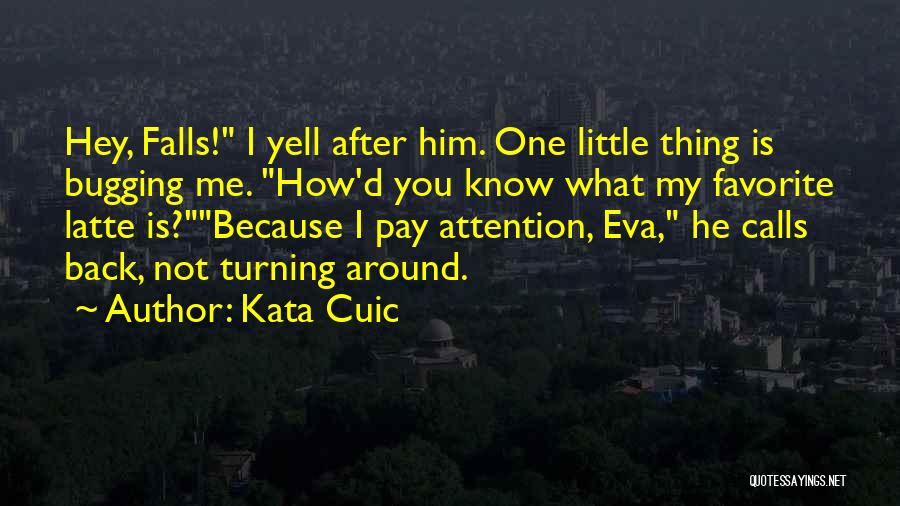 Kata Cuic Quotes: Hey, Falls! I Yell After Him. One Little Thing Is Bugging Me. How'd You Know What My Favorite Latte Is?because