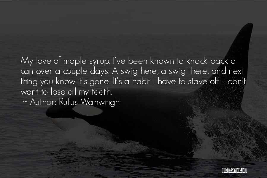 Rufus Wainwright Quotes: My Love Of Maple Syrup. I've Been Known To Knock Back A Can Over A Couple Days: A Swig Here,