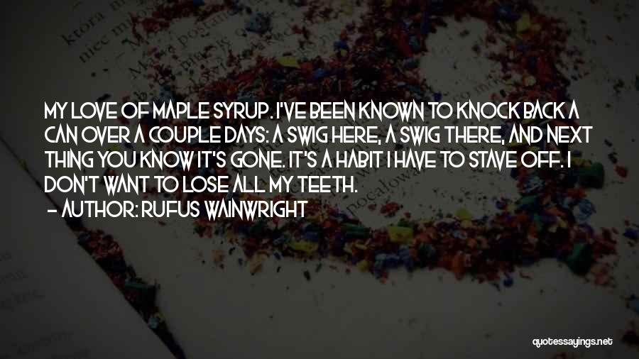 Rufus Wainwright Quotes: My Love Of Maple Syrup. I've Been Known To Knock Back A Can Over A Couple Days: A Swig Here,