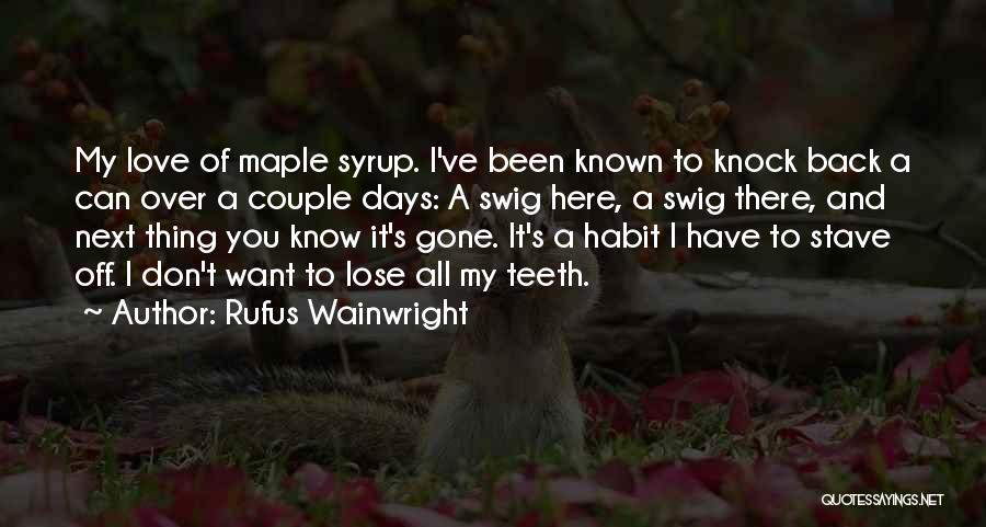 Rufus Wainwright Quotes: My Love Of Maple Syrup. I've Been Known To Knock Back A Can Over A Couple Days: A Swig Here,