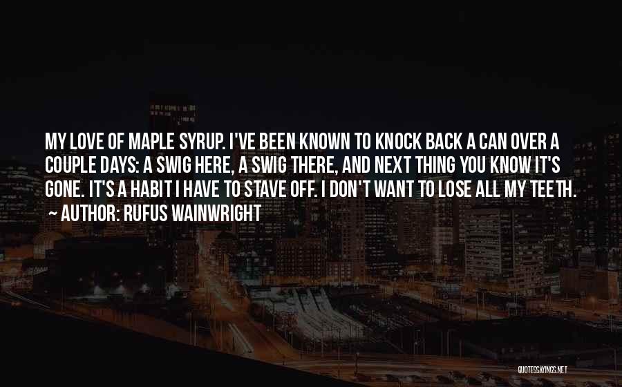 Rufus Wainwright Quotes: My Love Of Maple Syrup. I've Been Known To Knock Back A Can Over A Couple Days: A Swig Here,