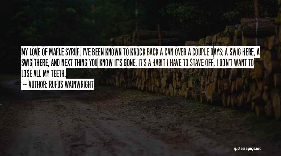 Rufus Wainwright Quotes: My Love Of Maple Syrup. I've Been Known To Knock Back A Can Over A Couple Days: A Swig Here,