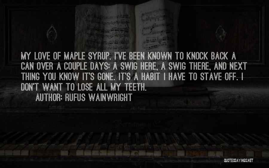 Rufus Wainwright Quotes: My Love Of Maple Syrup. I've Been Known To Knock Back A Can Over A Couple Days: A Swig Here,